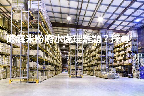 破解米粉廢水處理難題？探尋可持續(xù)發(fā)展之路！